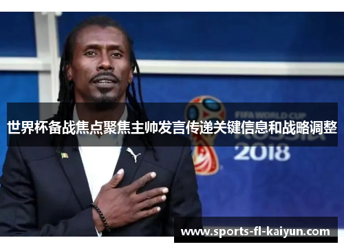 世界杯备战焦点聚焦主帅发言传递关键信息和战略调整 世界杯备战焦点聚焦主帅发言传递关键信息和战略调整
