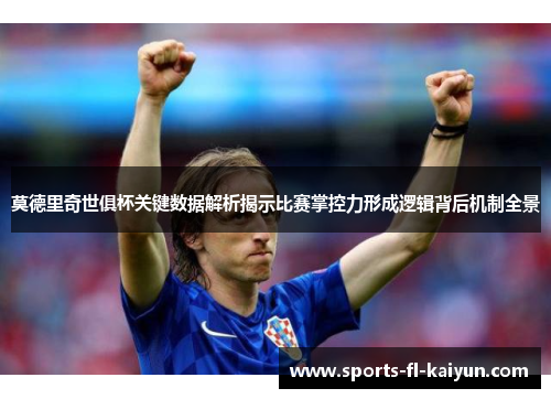 莫德里奇世俱杯关键数据解析揭示比赛掌控力形成逻辑背后机制全景