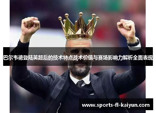 巴尔韦德登陆英超后的技术特点战术价值与赛场影响力解析全面表现