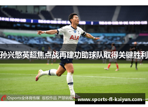孙兴慜英超焦点战再建功助球队取得关键胜利 孙兴慜英超焦点战再建功助球队取得关键胜利