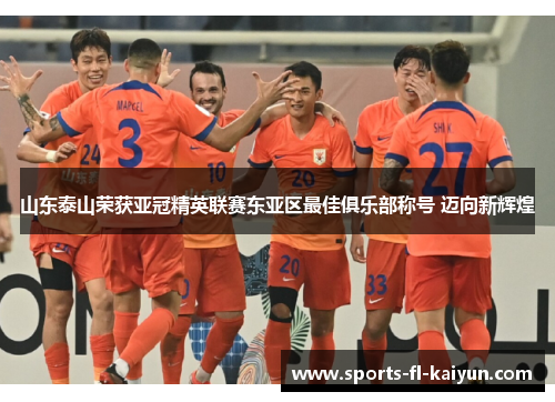 山东泰山荣获亚冠精英联赛东亚区最佳俱乐部称号 迈向新辉煌