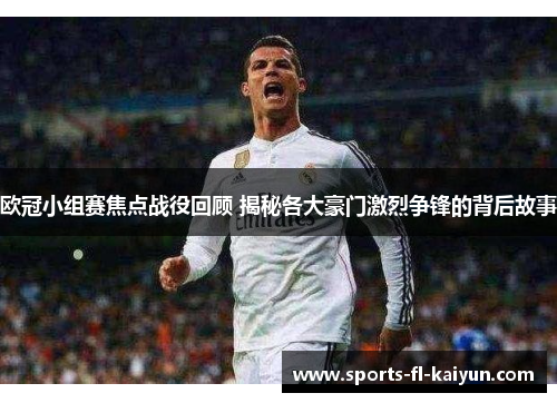 欧冠小组赛焦点战役回顾 揭秘各大豪门激烈争锋的背后故事 欧冠小组赛焦点战役回顾 揭秘各大豪门激烈争锋的背后故事