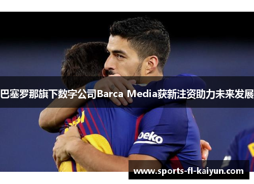 巴塞罗那旗下数字公司Barca Media获新注资助力未来发展
