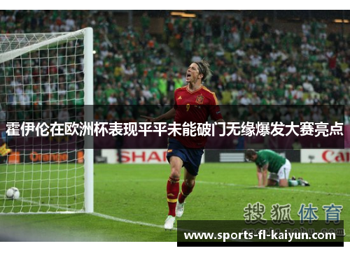霍伊伦在欧洲杯表现平平未能破门无缘爆发大赛亮点 霍伊伦在欧洲杯表现平平未能破门无缘爆发大赛亮点