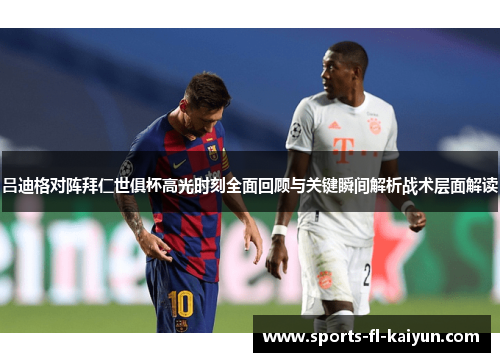 吕迪格对阵拜仁世俱杯高光时刻全面回顾与关键瞬间解析战术层面解读 吕迪格对阵拜仁世俱杯高光时刻全面回顾与关键瞬间解析战术层面解读