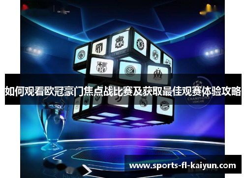 如何观看欧冠豪门焦点战比赛及获取最佳观赛体验攻略 如何观看欧冠豪门焦点战比赛及获取最佳观赛体验攻略