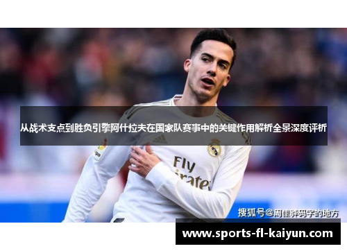 从战术支点到胜负引擎阿什拉夫在国家队赛事中的关键作用解析全景深度评析 从战术支点到胜负引擎阿什拉夫在国家队赛事中的关键作用解析全景深度评析