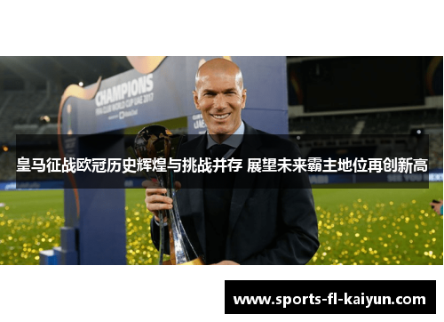 皇马征战欧冠历史辉煌与挑战并存 展望未来霸主地位再创新高